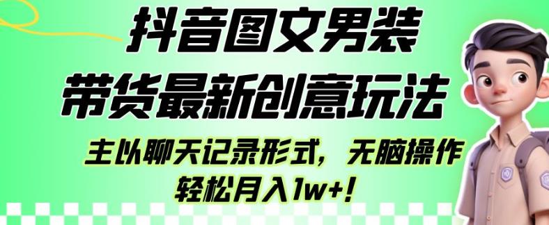 抖音图文男装带货最新创意玩法，主以聊天记录形式，无脑操作轻松月入1w+【揭秘】-高清美女套图，你想要的都有。