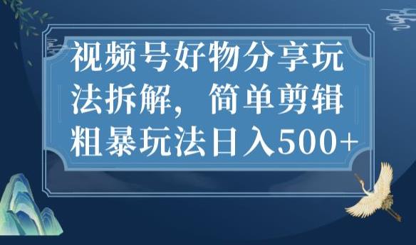 视频号好物分享玩法拆解，简单剪辑粗暴玩法日入500+【揭秘】-高清美女套图，你想要的都有。