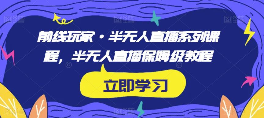 前线玩家·半无人直播系列课程，半无人直播保姆级教程-高清美女套图，你想要的都有。