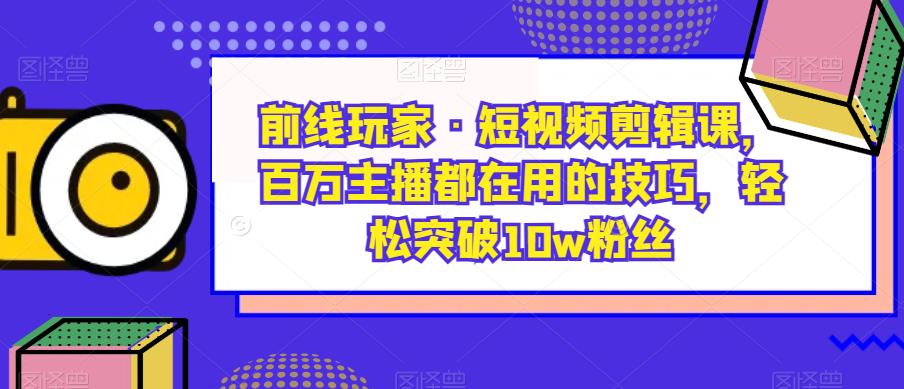 前线玩家·短视频剪辑课，百万主播都在用的技巧，轻松突破10w粉丝-高清美女套图，你想要的都有。