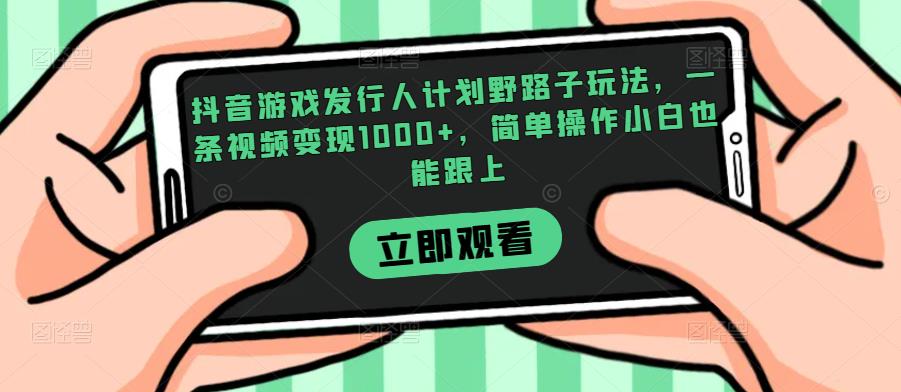 抖音游戏发行人计划野路子玩法，一条视频变现1000+，简单操作小白也能跟上【揭秘】-高清美女套图，你想要的都有。