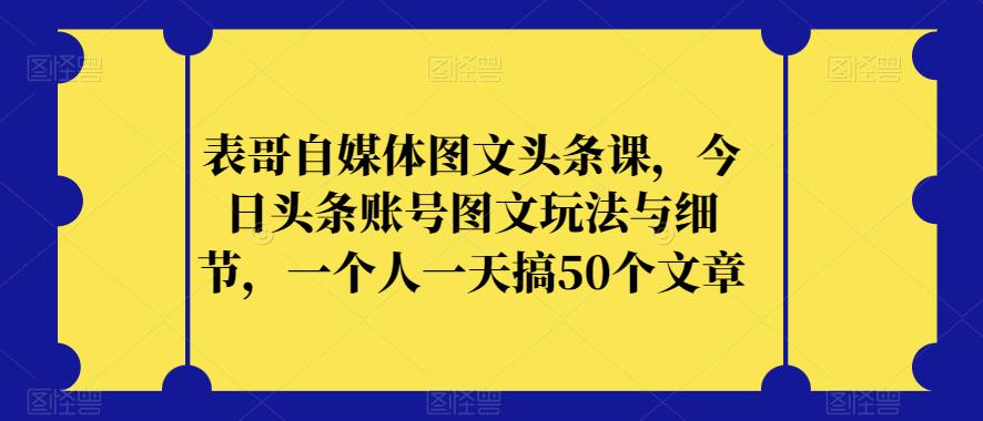 表哥自媒体图文头条课，今日头条账号图文玩法与细节，一个人一天搞50个文章-高清美女套图，你想要的都有。