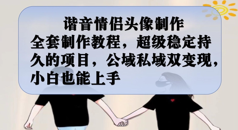 谐音情侣头像制作全套制作教程，超级稳定持久的项目，公域私域双变现，小白也能上手【揭秘】-高清美女套图，你想要的都有。