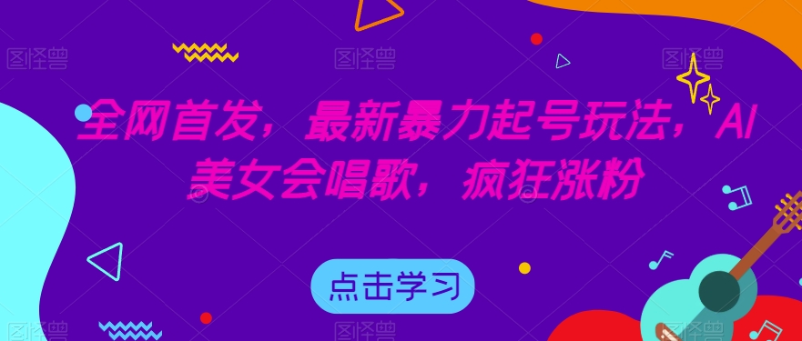 全网首发，最新暴力起号玩法，AI美女会唱歌，疯狂涨粉【揭秘】-高清美女套图，你想要的都有。
