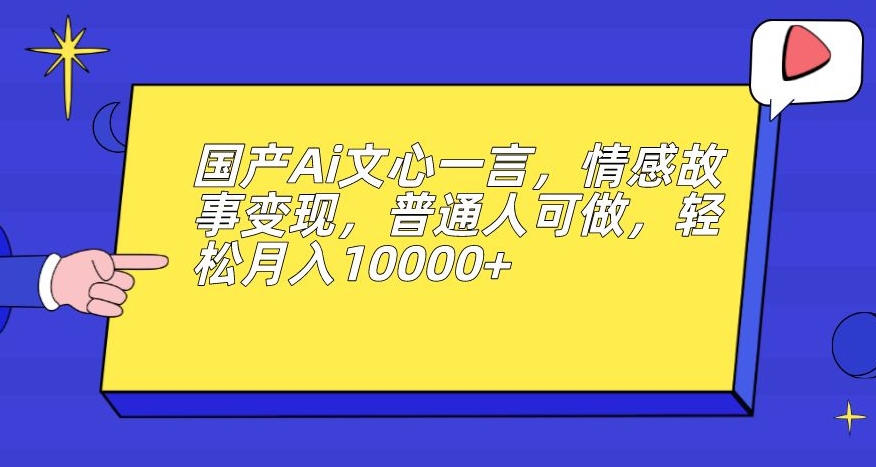 国产Ai文心一言，情感故事变现，普通人可做，轻松月入10000+【揭秘】-高清美女套图，你想要的都有。