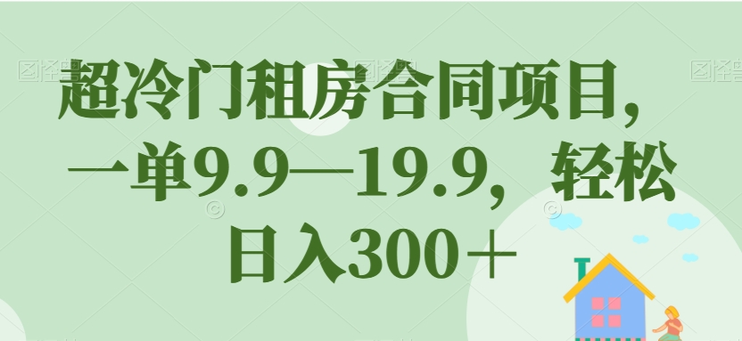 超冷门租房合同项目，一单9.9—19.9，轻松日入300＋【揭秘】-高清美女套图，你想要的都有。
