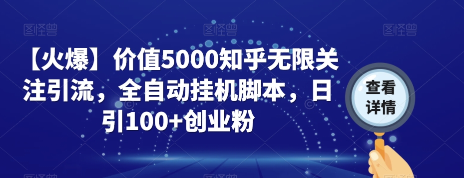 【火爆】价值5000知乎无限关注引流，全自动挂机脚本，日引100+创业粉-高清美女套图，你想要的都有。