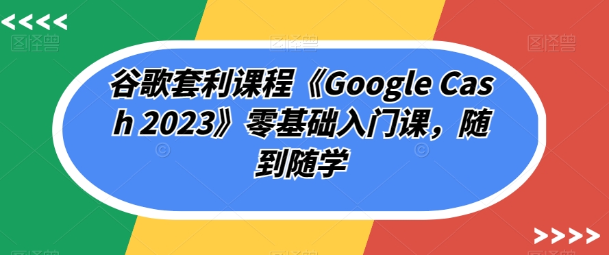 谷歌套利课程《Google Cash 2023》零基础入门课，随到随学-高清美女套图，你想要的都有。