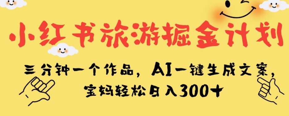 小红书旅游掘金计划，三分钟一个作品，AI一键生成文案，宝妈轻松日入300+【揭秘】-高清美女套图，你想要的都有。