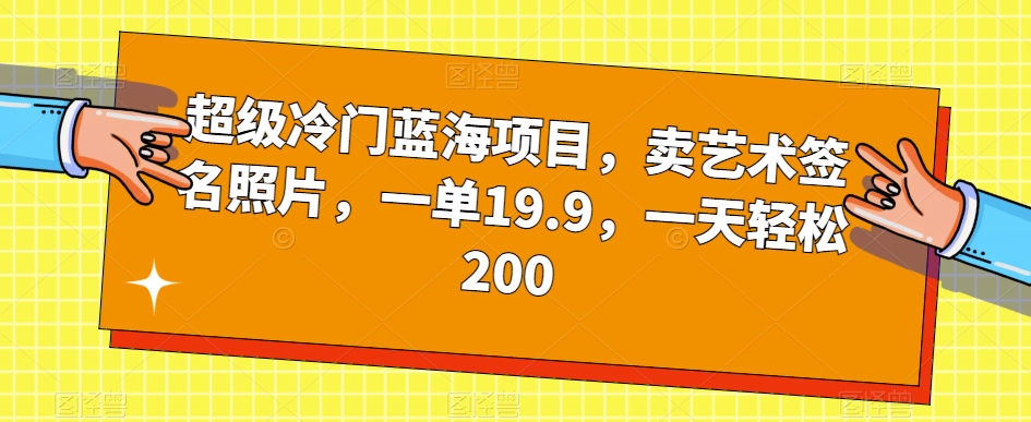 超级冷门蓝海项目，卖艺术签名照片，一单19.9，一天轻松200-高清美女套图，你想要的都有。