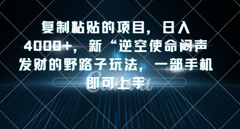复制粘贴的项目，日入4000+，新“逆空使命“闷声发财的野路子玩法，一部手机即可上手-高清美女套图，你想要的都有。