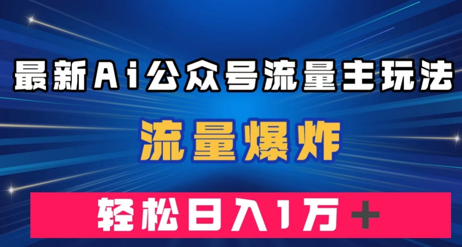 最新AI公众号流量主玩法，流量爆炸，轻松月入一万＋【揭秘】-高清美女套图，你想要的都有。