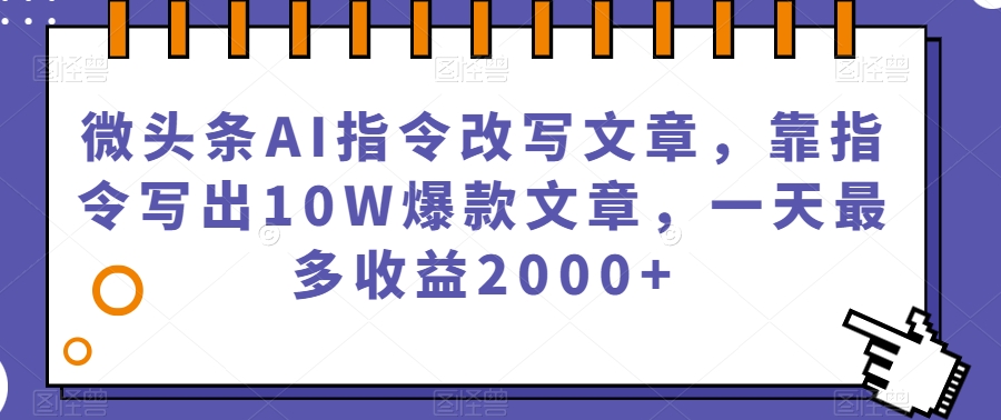 微头条AI指令改写文章，靠指令写出10W爆款文章，一天最多收益2000+【揭秘】-高清美女套图，你想要的都有。