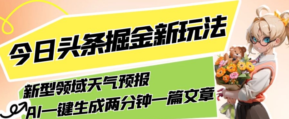 今日头条掘金新玩法，关于新型领域天气预报，AI一键生成两分钟一篇文章，复制粘贴轻松月入5000+-高清美女套图，你想要的都有。