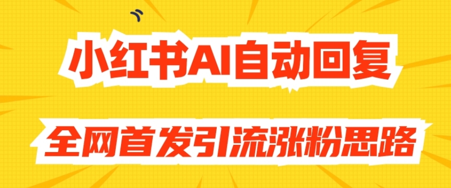 【原创开发】小红书AI自动回复，全网首发引流涨粉思路-高清美女套图，你想要的都有。