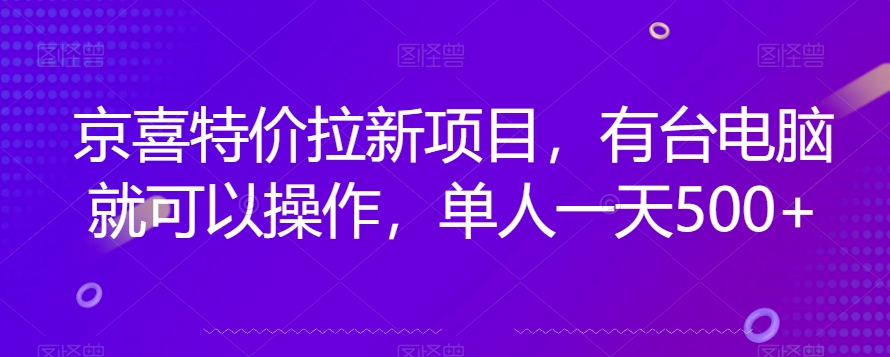 京喜特价拉新新玩法，有台电脑就可以操作，单人一天500+【揭秘】-高清美女套图，你想要的都有。