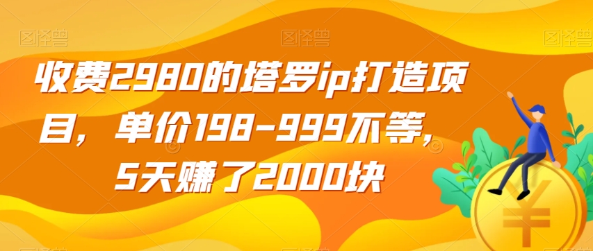 收费2980的塔罗ip打造项目，单价198-999不等，5天赚了2000块【揭秘】-高清美女套图，你想要的都有。