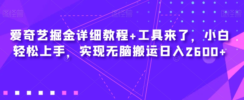 爱奇艺掘金详细教程+工具来了，小白轻松上手，实现无脑搬运日入2600+-高清美女套图，你想要的都有。
