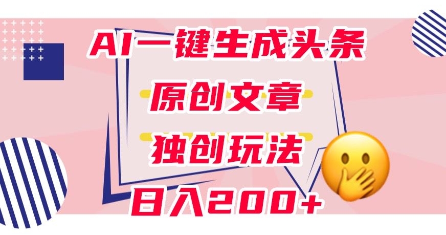 利用AI一键生成头条原创文章，0粉丝即可变现，稳定日入200+【揭秘】-高清美女套图，你想要的都有。