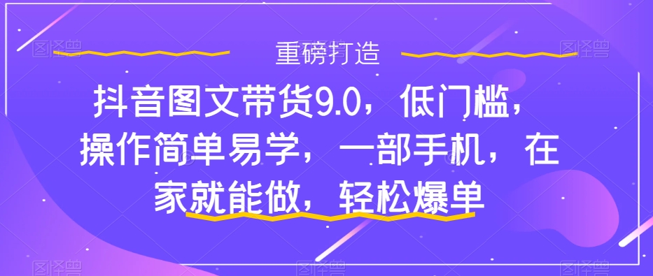 抖音图文带货9.0，低门槛，操作简单易学，一部手机，在家就能做，轻松爆单-高清美女套图，你想要的都有。