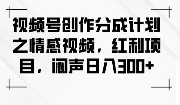 视频号创作分成计划之情感视频，红利项目，闷声日入300+-高清美女套图，你想要的都有。