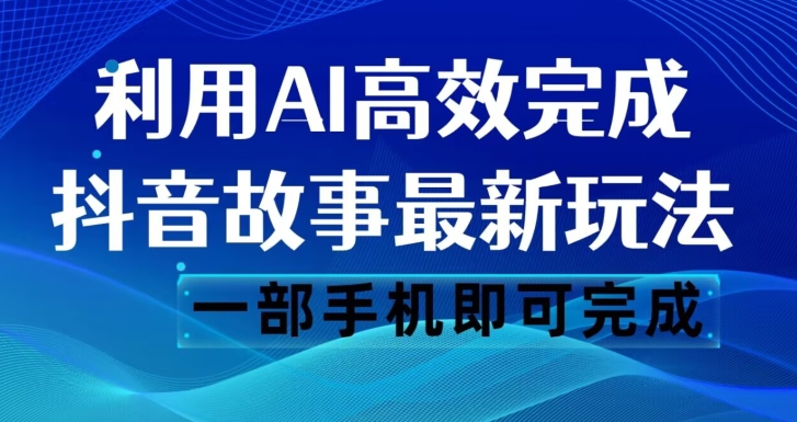 抖音故事最新玩法，通过AI一键生成文案和视频，日收入500一部手机即可完成【揭秘】-高清美女套图，你想要的都有。