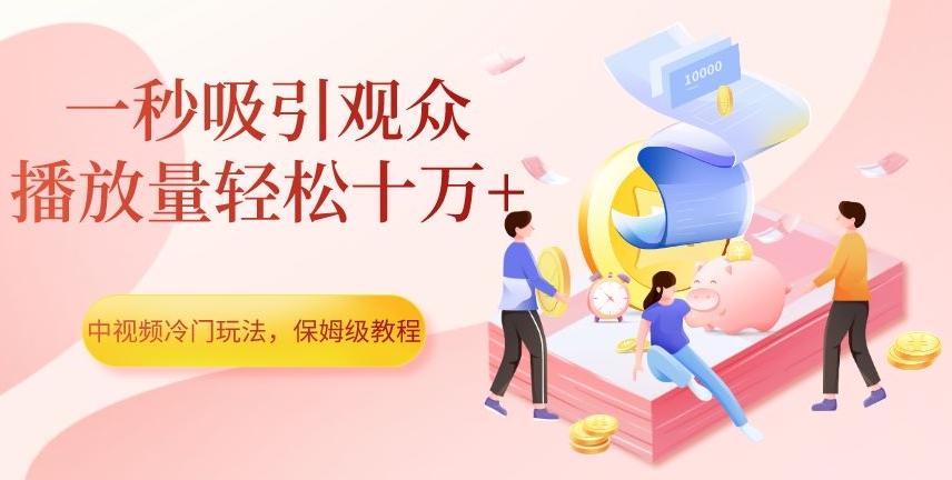 中视频冷门玩法，一秒吸引观众，播放量轻松十万+，保姆级教程【揭秘】-高清美女套图，你想要的都有。
