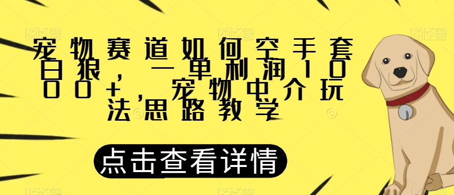宠物赛道如何空手套白狼，一单利润1000+，宠物中介玩法思路教学【揭秘】-高清美女套图，你想要的都有。
