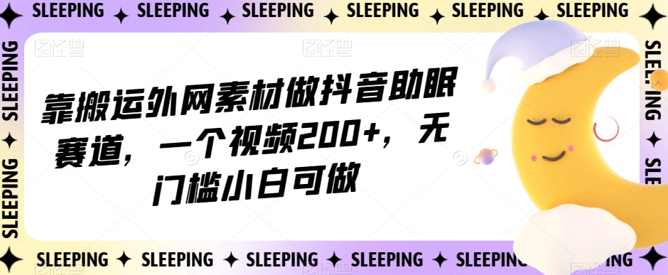 靠搬运外网素材做抖音助眠赛道，一个视频200+，无门槛小白可做【揭秘】-高清美女套图，你想要的都有。