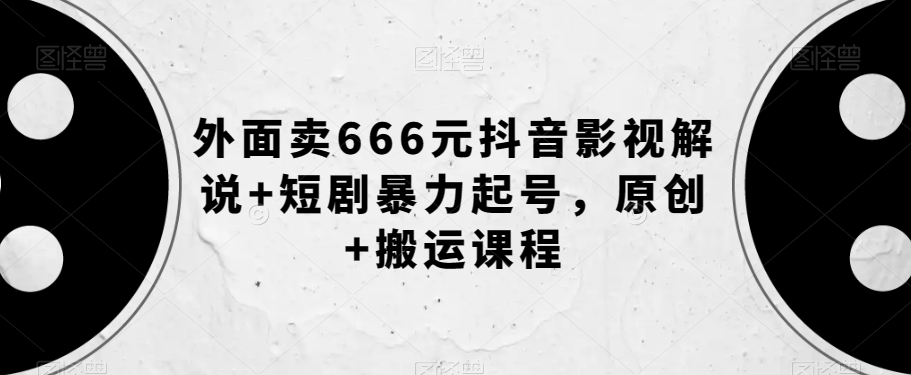 外面卖666元抖音影视解说+短剧暴力起号，原创+搬运课程-高清美女套图，你想要的都有。