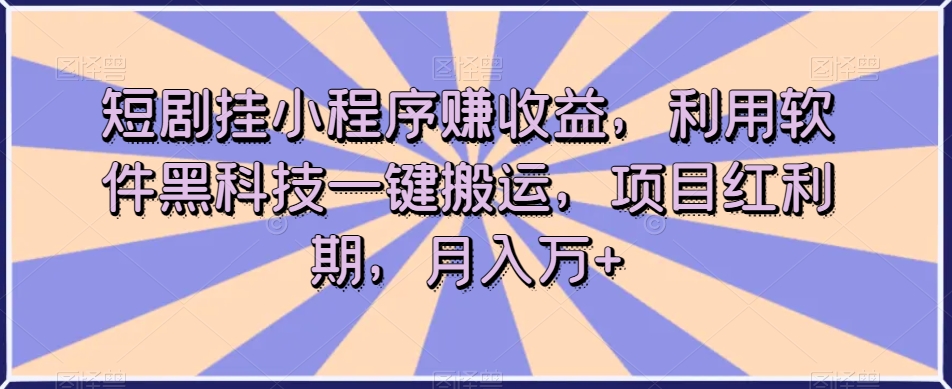 短剧挂小程序赚收益，利用软件黑科技一键搬运，项目红利期，月入万+【揭秘】-高清美女套图，你想要的都有。