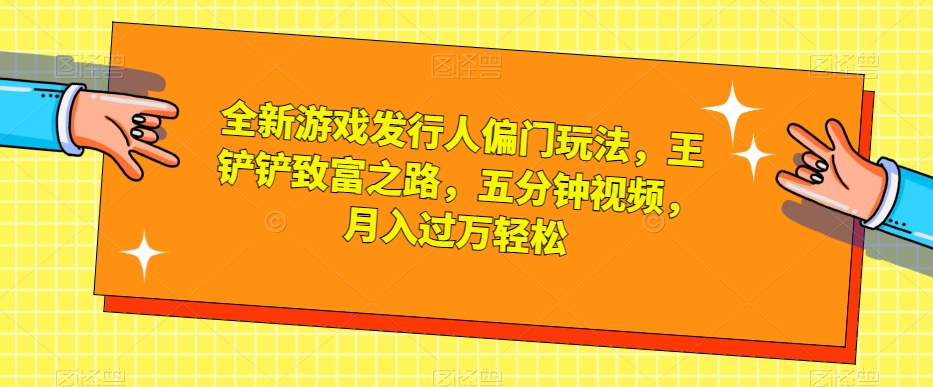 全新游戏发行人偏门玩法，王铲铲致富之路，五分钟视频，月入过万轻松【揭秘】-高清美女套图，你想要的都有。