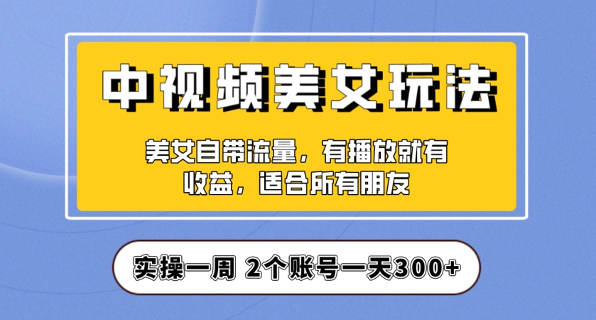 实操一天300+，中视频美女号项目拆解，保姆级教程助力你快速成单！【揭秘】-高清美女套图，你想要的都有。