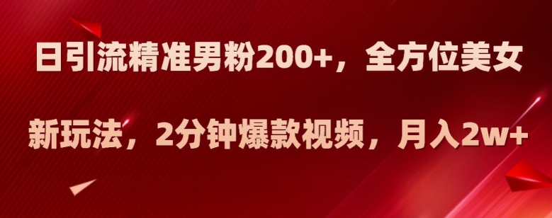 日引流精准男粉200+，全方位美女新玩法，2分钟爆款视频，月入2w+【揭秘】-高清美女套图，你想要的都有。