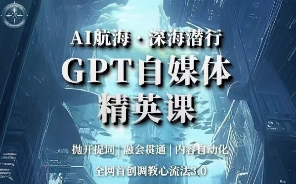 AI航海·深海潜行，GPT自媒体精英课，全网首创调教心流法3.0-高清美女套图，你想要的都有。