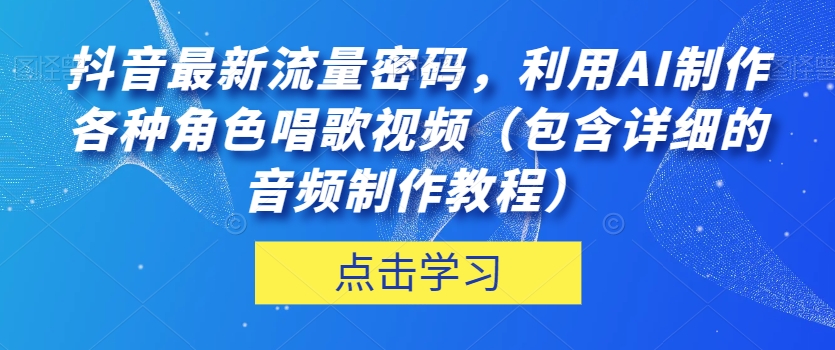 抖音最新流量密码，利用AI制作各种角色唱歌视频（包含详细的音频制作教程）【揭秘】-高清美女套图，你想要的都有。