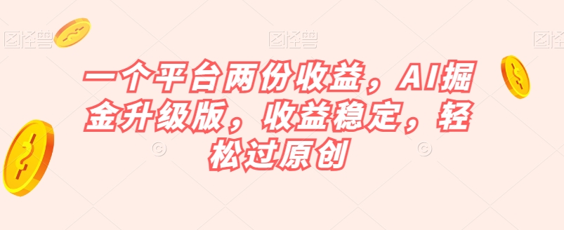 一个平台两份收益，AI掘金升级版，收益稳定，轻松过原创【揭秘】-高清美女套图，你想要的都有。
