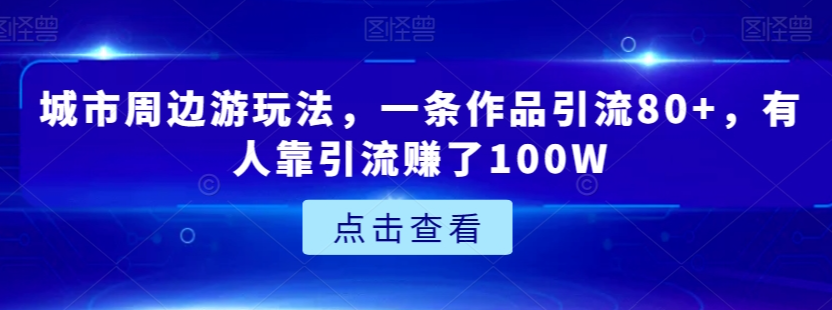城市周边游玩法，一条作品引流80+，有人靠引流赚了100W【揭秘】-高清美女套图，你想要的都有。