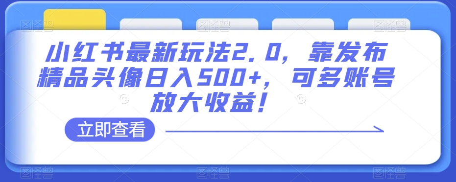 小红书最新玩法2.0，靠发布精品头像日入500+，可多账号放大收益！【揭秘】-高清美女套图，你想要的都有。