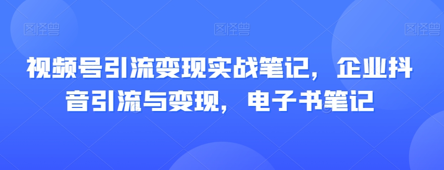 视频号引流变现实战笔记,企业抖音引流与变现,电子书笔记-高清美女套图,你想要的都有。
