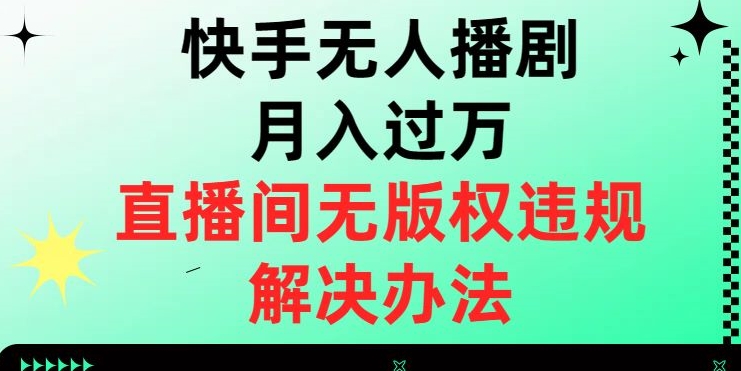 快手无人播剧月入过万，直播间无版权违规的解决办法【揭秘】-高清美女套图，你想要的都有。