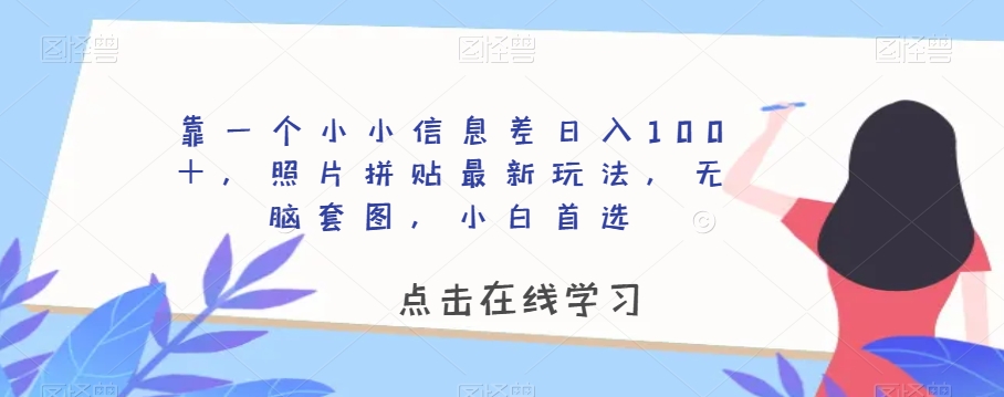 靠一个小小信息差日入100＋，照片拼贴最新玩法，无脑套图，小白首选【揭秘】-高清美女套图，你想要的都有。