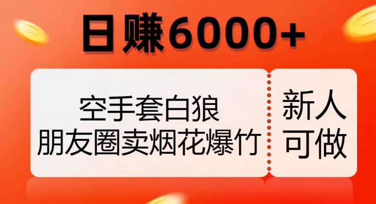 空手套白狼，朋友圈卖烟花爆竹，日赚6000+【揭秘】-高清美女套图，你想要的都有。