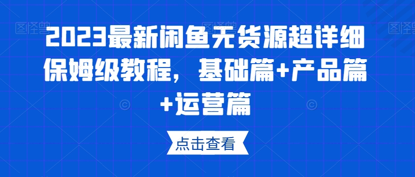 2023最新闲鱼无货源超详细保姆级教程,基础篇+产品篇+运营篇-高清美女套图,你想要的都有。
