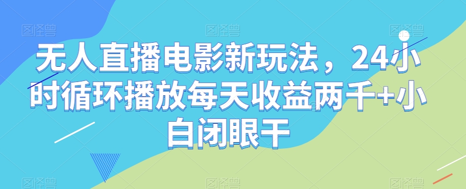 无人直播电影新玩法，24小时循环播放每天收益两千+小白闭眼干【揭秘】-高清美女套图，你想要的都有。