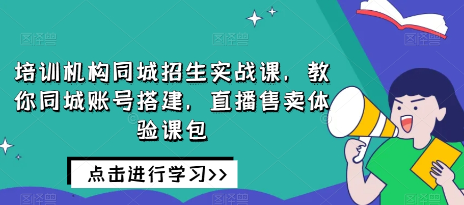 培训机构同城招生实战课，教你同城账号搭建，直播售卖体验课包-高清美女套图，你想要的都有。