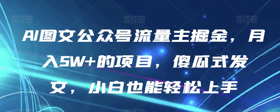 AI图文公众号流量主掘金，月入5W+的项目，傻瓜式发文，小白也能轻松上手【揭秘】-高清美女套图，你想要的都有。