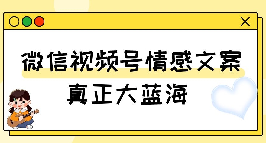 视频号情感文案，真正大蓝海，简单操作，新手小白轻松上手（教程+素材）【揭秘】-高清美女套图，你想要的都有。