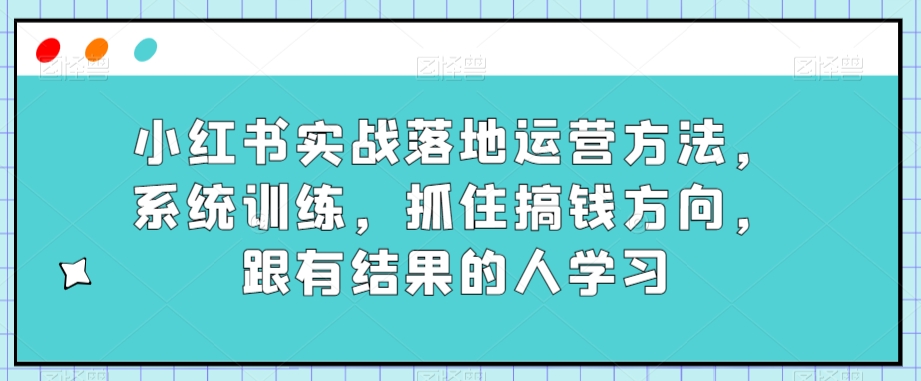 小红书实战落地运营方法，系统训练，抓住搞钱方向，跟有结果的人学习-高清美女套图，你想要的都有。