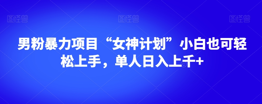 男粉暴力项目“女神计划”小白也可轻松上手，单人日入上千+【揭秘】-高清美女套图，你想要的都有。